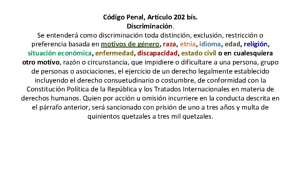 Código Penal, Artículo 202 bis. Discriminación. Se entenderá como discriminación toda distinción, exclusión, restricción