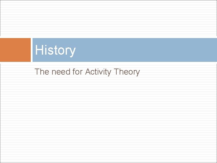 History The need for Activity Theory History The need for Activity Theory