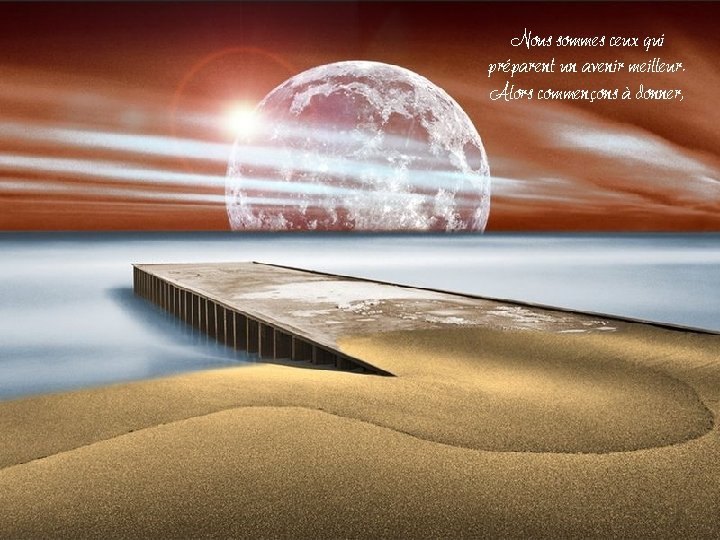 Nous sommes ceux qui préparent un avenir meilleur. Alors commençons à donner, Nous sommes ceux qui préparent un avenir meilleur. Alors commençons à donner,