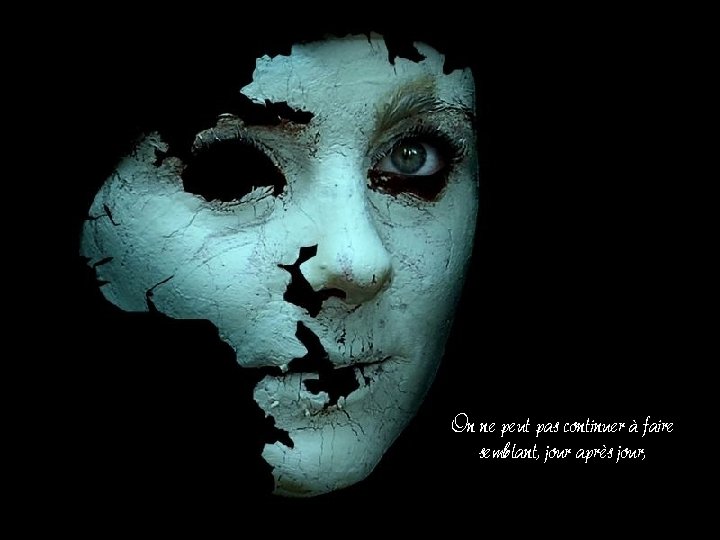 On ne peut pas continuer à faire semblant, jour après jour, On ne peut pas continuer à faire semblant, jour après jour,