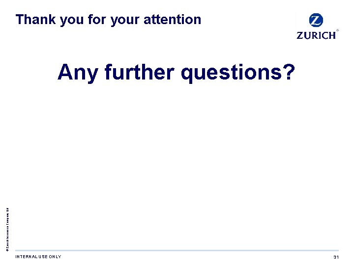 Thank you for your attention © Zurich Insurance Company Ltd. Any further questions? INTERNAL