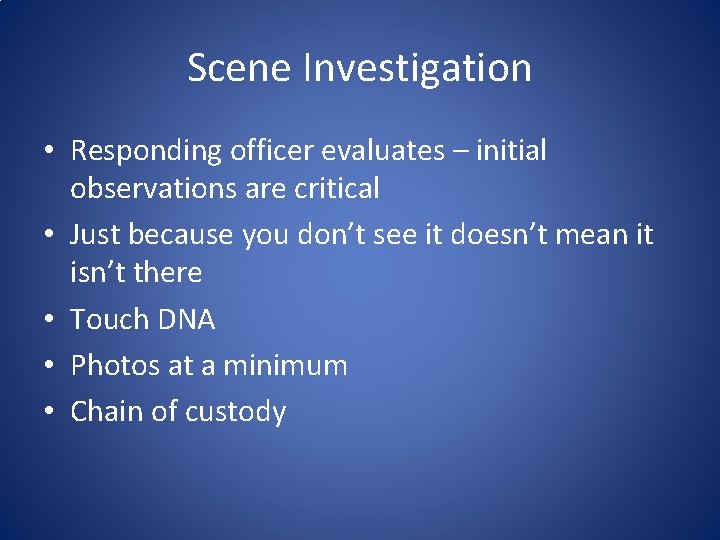 Scene Investigation • Responding officer evaluates – initial observations are critical • Just because