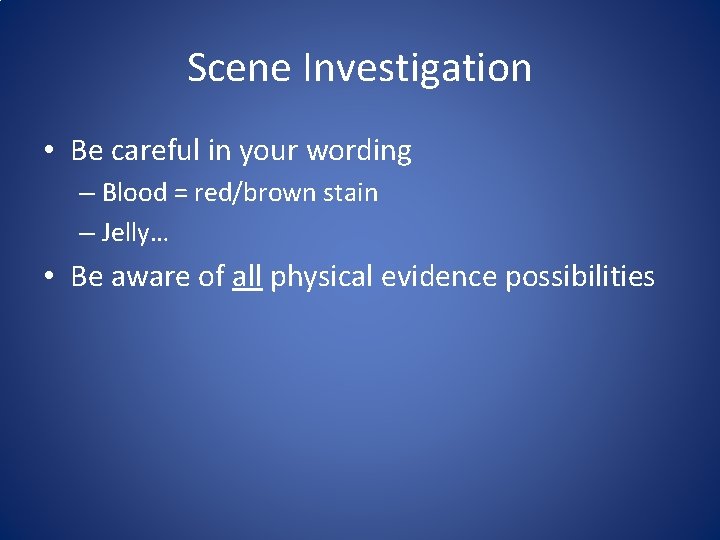 Scene Investigation • Be careful in your wording – Blood = red/brown stain –