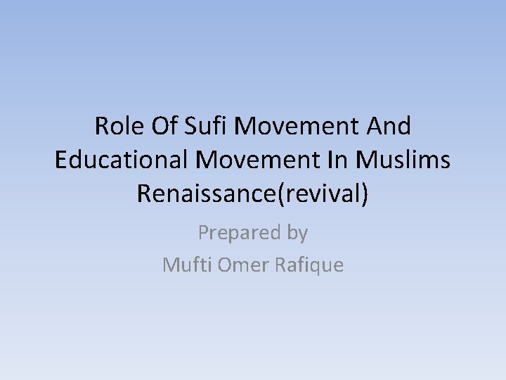 Role Of Sufi Movement And Educational Movement In Muslims Renaissance(revival) Prepared by Mufti Omer