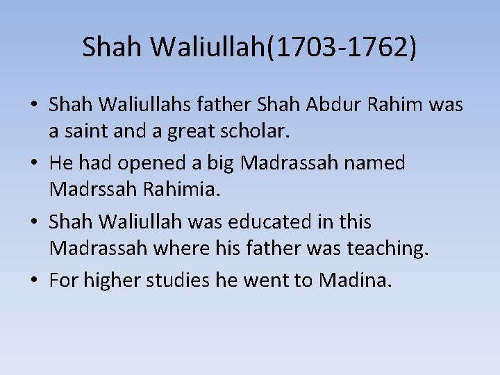 Shah Waliullah(1703 -1762) • Shah Waliullahs father Shah Abdur Rahim was a saint and