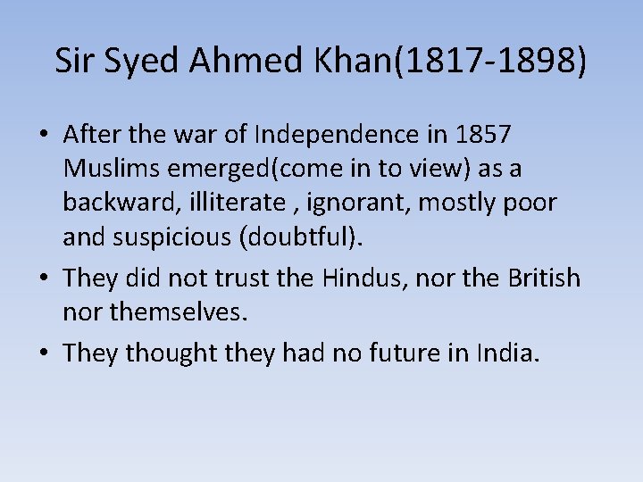 Sir Syed Ahmed Khan(1817 -1898) • After the war of Independence in 1857 Muslims