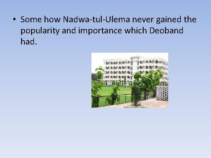  • Some how Nadwa-tul-Ulema never gained the popularity and importance which Deoband had.