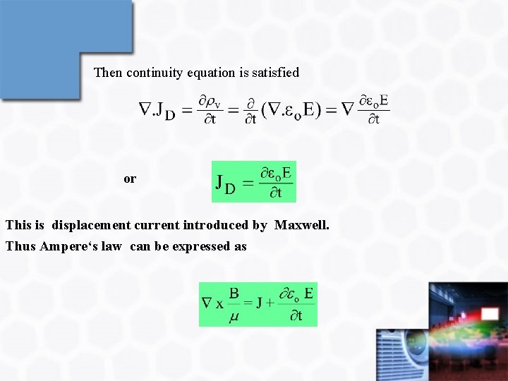Then continuity equation is satisfied or This is displacement current introduced by Maxwell. Thus