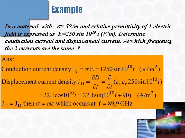 Example In a material with s= 5 S/m and relative permittivity of 1 electric