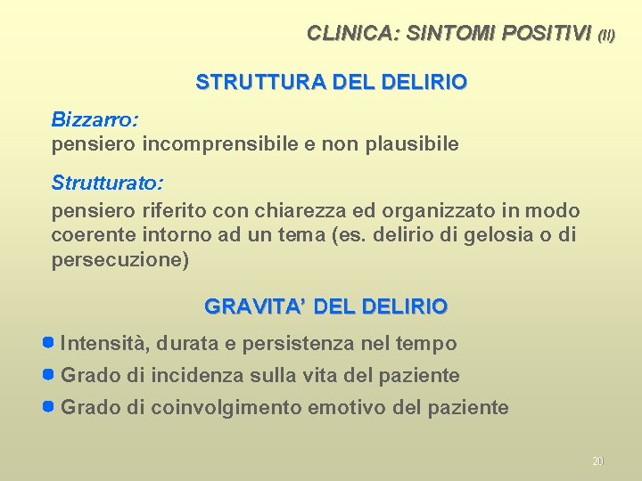 CLINICA: SINTOMI POSITIVI (II) STRUTTURA DELIRIO Bizzarro: pensiero incomprensibile e non plausibile Strutturato: pensiero