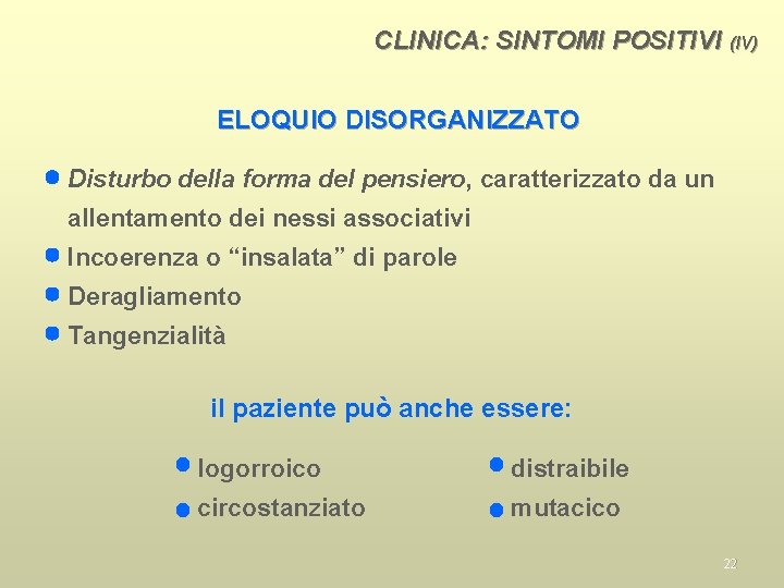 CLINICA: SINTOMI POSITIVI (IV) ELOQUIO DISORGANIZZATO Disturbo della forma del pensiero, caratterizzato da un