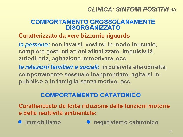 CLINICA: SINTOMI POSITIVI (V) COMPORTAMENTO GROSSOLANAMENTE DISORGANIZZATO Caratterizzato da vere bizzarrie riguardo la persona: