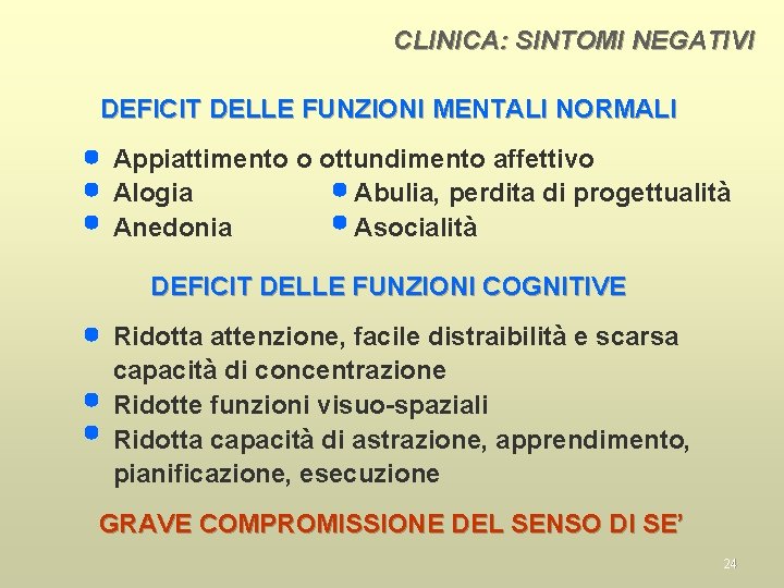 CLINICA: SINTOMI NEGATIVI DEFICIT DELLE FUNZIONI MENTALI NORMALI Appiattimento o ottundimento affettivo Alogia Abulia,