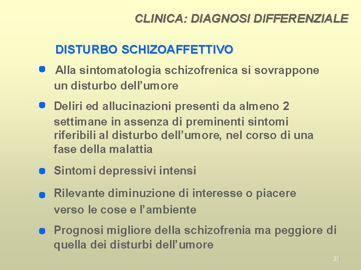 CLINICA: DIAGNOSI DIFFERENZIALE DISTURBO SCHIZOAFFETTIVO Alla sintomatologia schizofrenica si sovrappone un disturbo dell’umore Deliri
