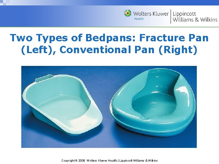 Two Types of Bedpans: Fracture Pan (Left), Conventional Pan (Right) Copyright © 2009 Wolters