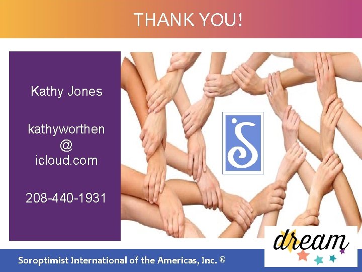 THANK YOU! Kathy Jones kathyworthen @ icloud. com 208 -440 -1931 Soroptimist International of