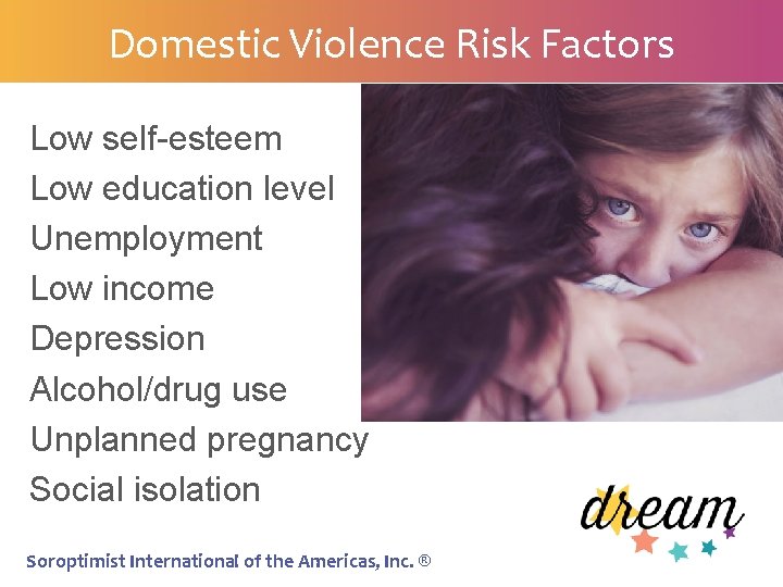 Domestic Violence Risk Factors Low self-esteem Low education level Unemployment Low income Depression Alcohol/drug