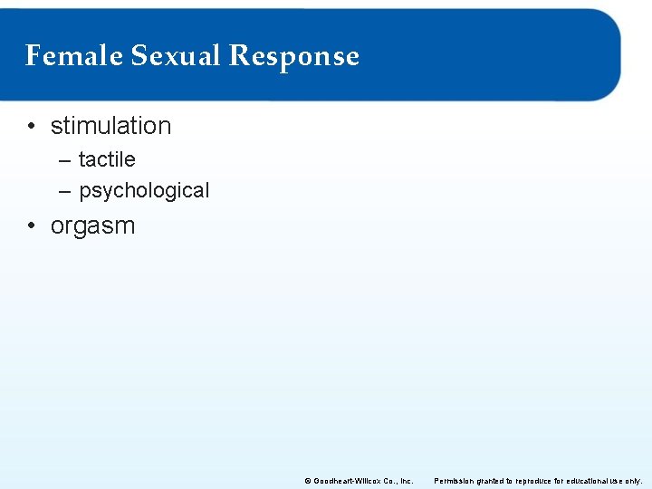 Female Sexual Response • stimulation – tactile – psychological • orgasm © Goodheart-Willcox Co.