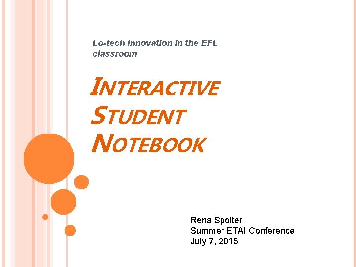 Lo-tech innovation in the EFL classroom INTERACTIVE STUDENT NOTEBOOK Rena Spolter Summer ETAI Conference