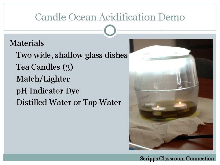 Candle Ocean Acidification Demo Materials Two wide, shallow glass dishes Tea Candles (3) Match/Lighter