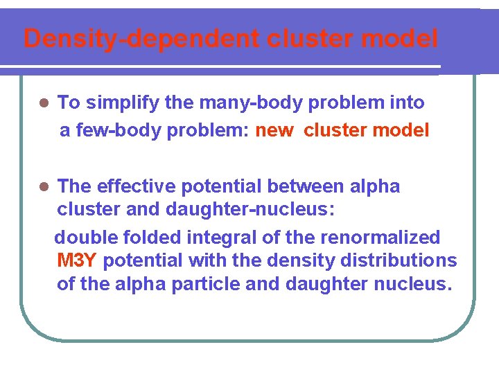 Density-dependent cluster model l To simplify the many-body problem into a few-body problem: new
