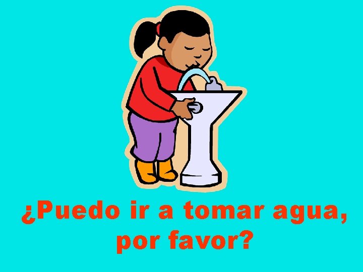 ¿Puedo ir a tomar agua, por favor? 