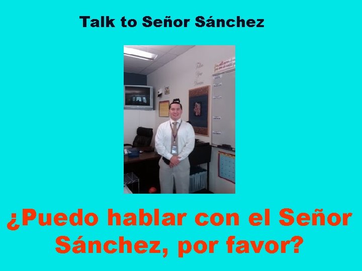 Talk to Señor Sánchez ¿Puedo hablar con el Señor Sánchez, por favor? 