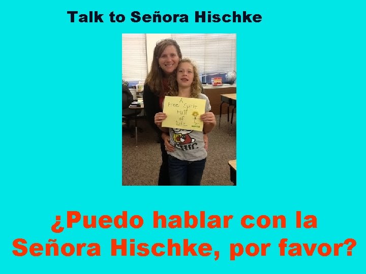 Talk to Señora Hischke ¿Puedo hablar con la Señora Hischke, por favor? 