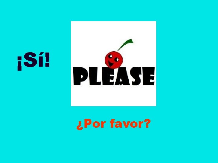 ¡Sí! ¿Por favor? 