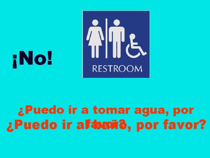 ¡No! ¿Puedo ir a tomar agua, por ¿Puedo ir alfavor? baño, por favor? 