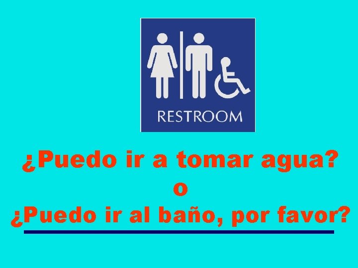 ¿Puedo ir a tomar agua? o ¿Puedo ir al baño, por favor? 