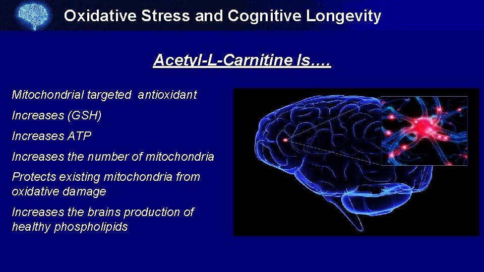Oxidative Stress and Cognitive Longevity Acetyl-L-Carnitine Is…. Mitochondrial targeted antioxidant Increases (GSH) Increases ATP