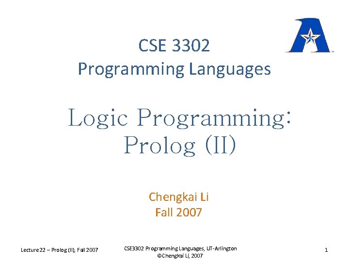 CSE 3302 Programming Languages Logic Programming: Prolog (II) Chengkai Li Fall 2007 Lecture 22
