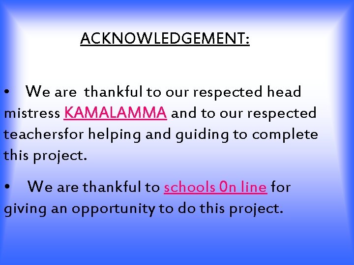 ACKNOWLEDGEMENT: • We are thankful to our respected head mistress KAMALAMMA and to our