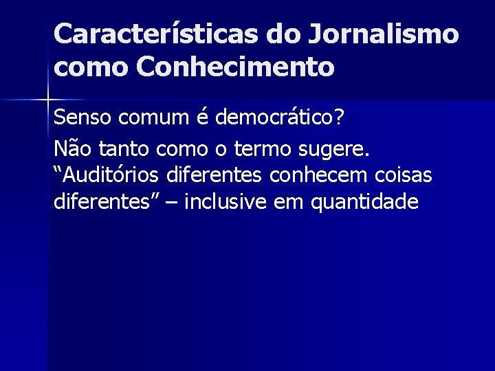 Características do Jornalismo como Conhecimento Senso comum é democrático? Não tanto como o termo