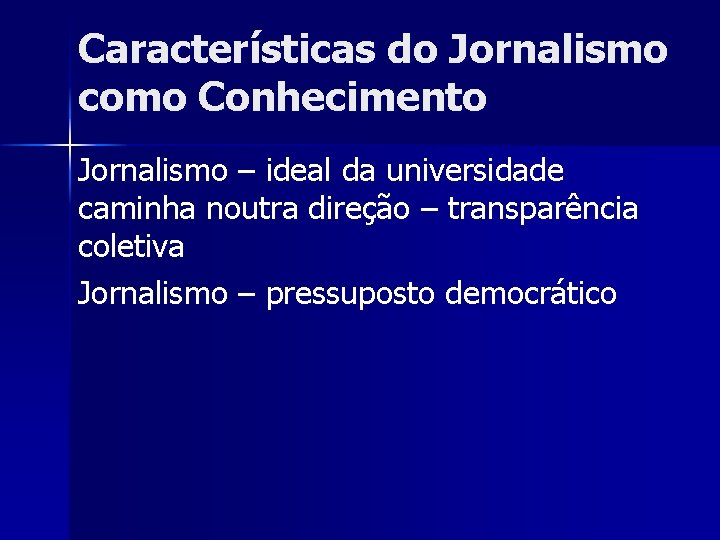 Características do Jornalismo como Conhecimento Jornalismo – ideal da universidade caminha noutra direção –