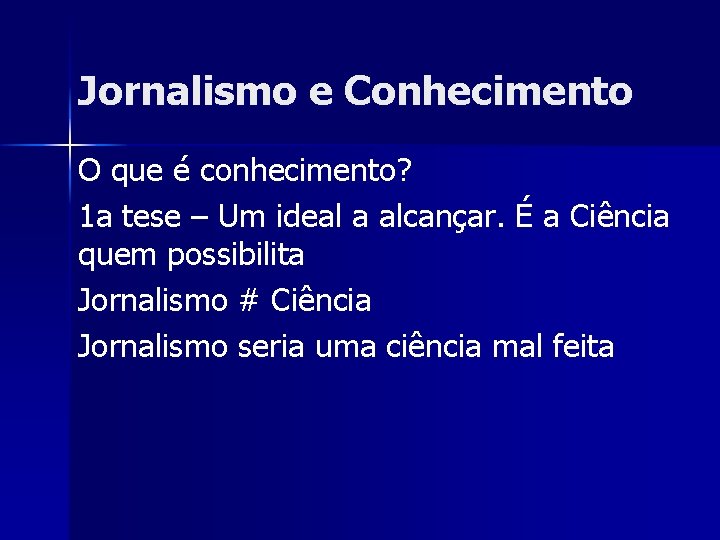 Jornalismo e Conhecimento O que é conhecimento? 1 a tese – Um ideal a