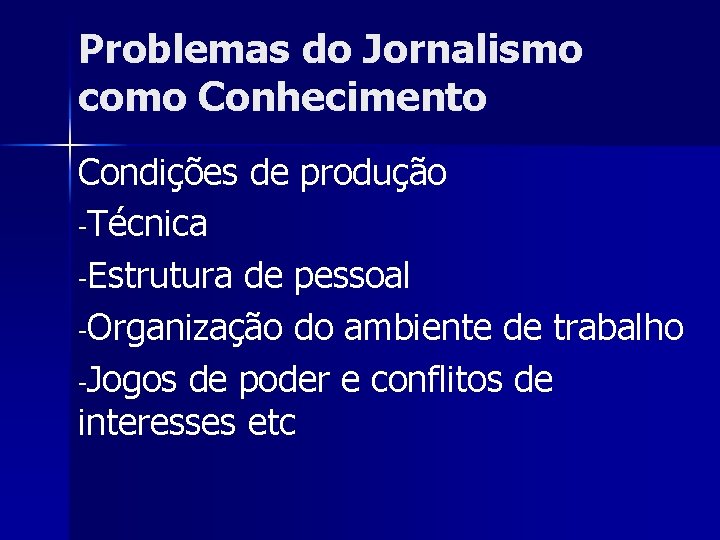 Problemas do Jornalismo como Conhecimento Condições de produção -Técnica -Estrutura de pessoal -Organização do