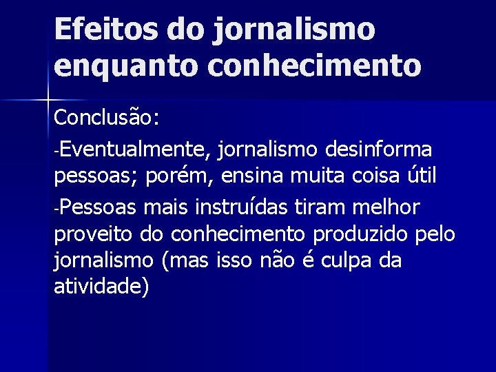 Efeitos do jornalismo enquanto conhecimento Conclusão: -Eventualmente, jornalismo desinforma pessoas; porém, ensina muita coisa