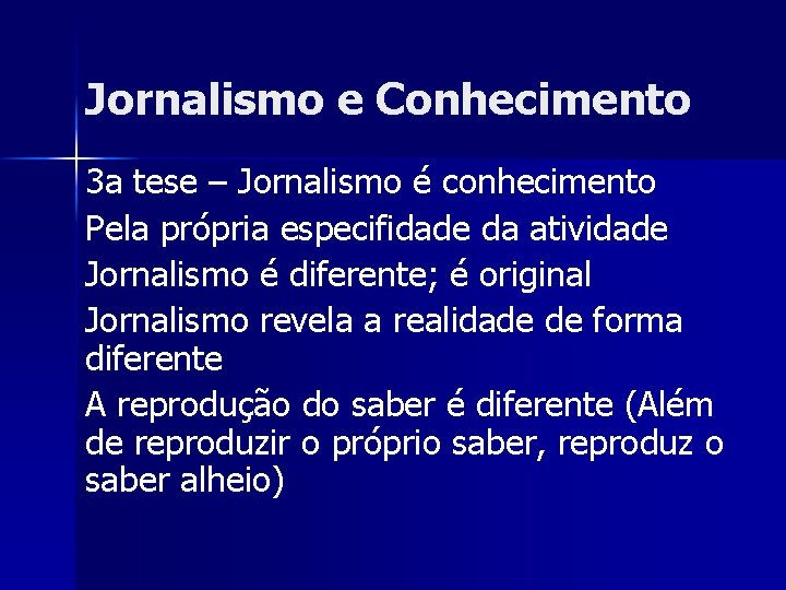 Jornalismo e Conhecimento 3 a tese – Jornalismo é conhecimento Pela própria especifidade da