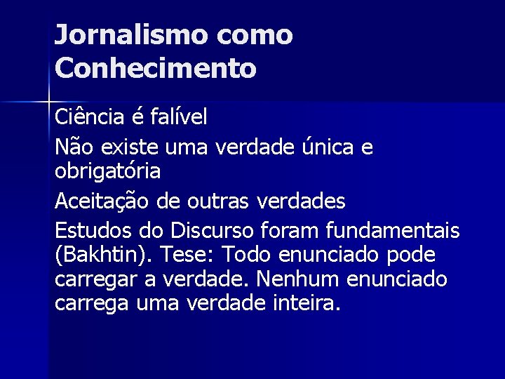 Jornalismo como Conhecimento Ciência é falível Não existe uma verdade única e obrigatória Aceitação