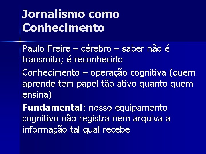 Jornalismo como Conhecimento Paulo Freire – cérebro – saber não é transmito; é reconhecido