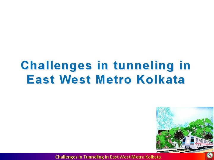 Challenges in tunneling in East West Metro Kolkata Challenges in Tunneling in East West Challenges in tunneling in East West Metro Kolkata Challenges in Tunneling in East West