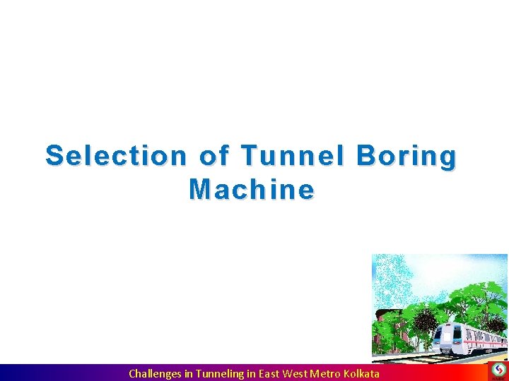 Selection of Tunnel Boring Machine Challenges in Tunneling in East West Metro Kolkata Selection of Tunnel Boring Machine Challenges in Tunneling in East West Metro Kolkata