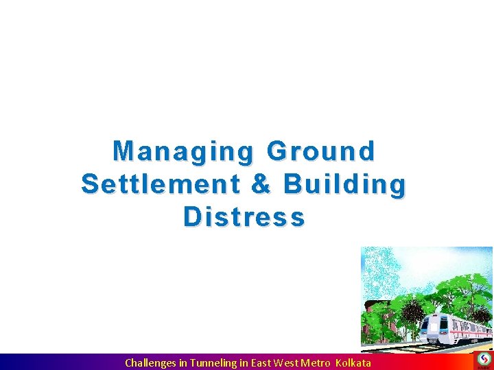 Managing Ground Settlement & Building Distress Challenges in Tunneling in East West Metro Kolkata Managing Ground Settlement & Building Distress Challenges in Tunneling in East West Metro Kolkata