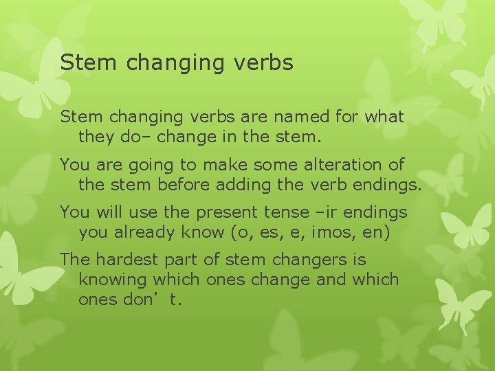 Stem changing verbs are named for what they do– change in the stem. You