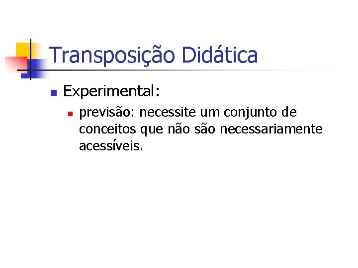 Transposição Didática n Experimental: n previsão: necessite um conjunto de conceitos que não são