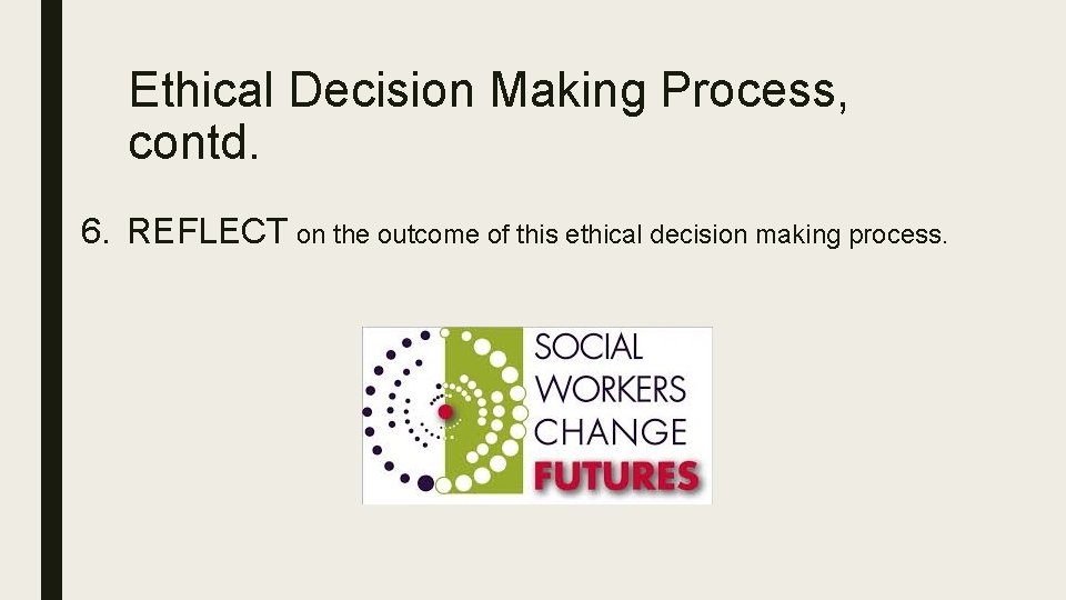 Ethical Decision Making Process, contd. 6. REFLECT on the outcome of this ethical decision