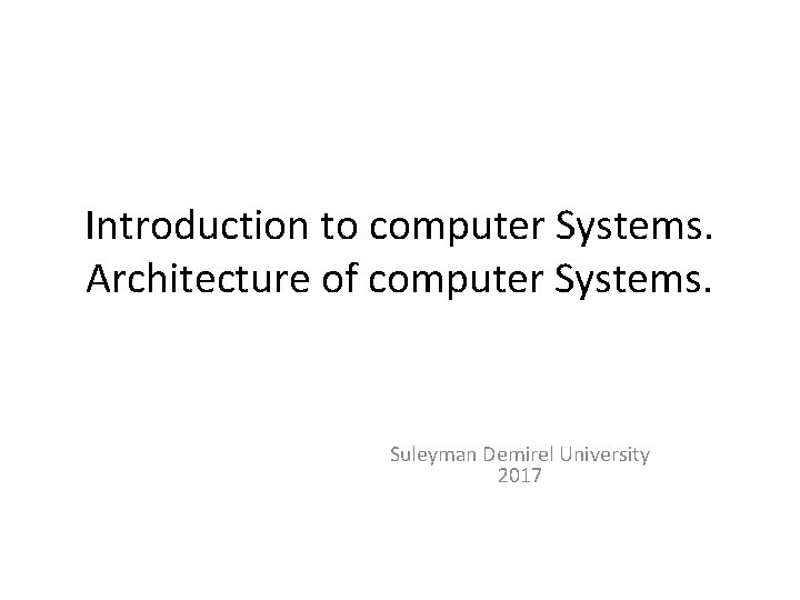 Introduction to computer Systems. Architecture of computer Systems. Suleyman Demirel University 2017 