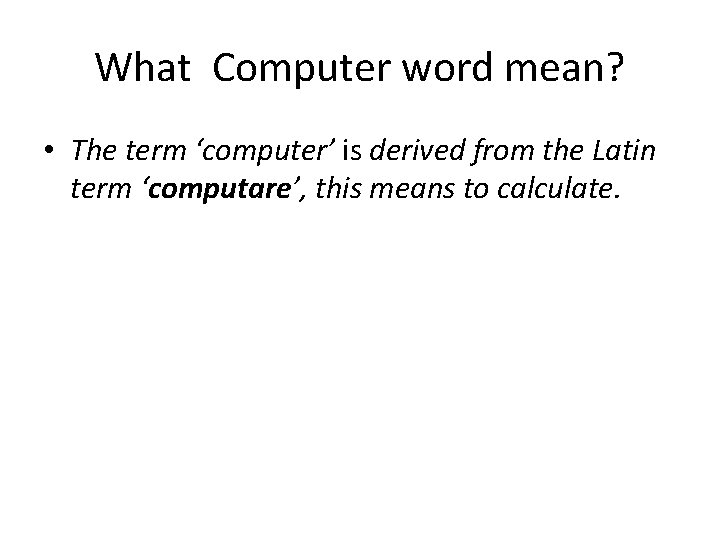 What Computer word mean? • The term ‘computer’ is derived from the Latin term